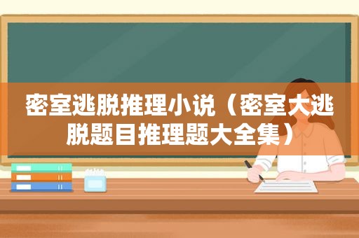 密室逃脱推理小说（密室大逃脱题目推理题大全集）