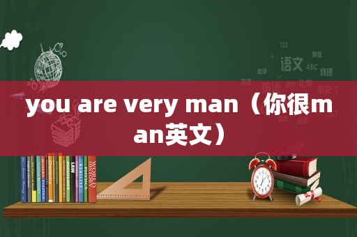 you are very man（你很man英文）