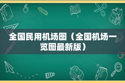 全国民用机场图（全国机场一览图最新版）