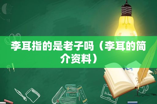 李耳指的是老子吗（李耳的简介资料）