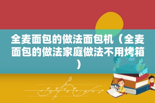 全麦面包的做法面包机（全麦面包的做法家庭做法不用烤箱）