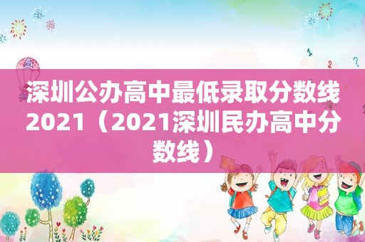 深圳公办高中最低录取分数线2021（2021深圳民办高中分数线）