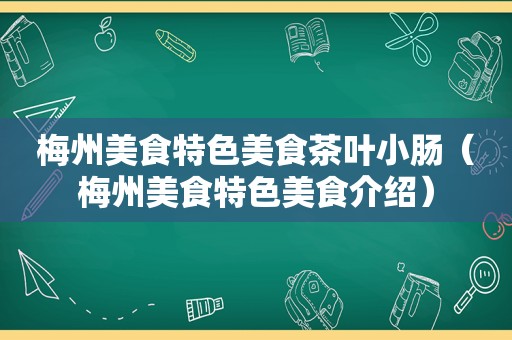 梅州美食特色美食茶叶小肠（梅州美食特色美食介绍）