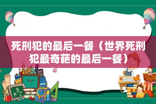 死刑犯的最后一餐（世界死刑犯最奇葩的最后一餐）