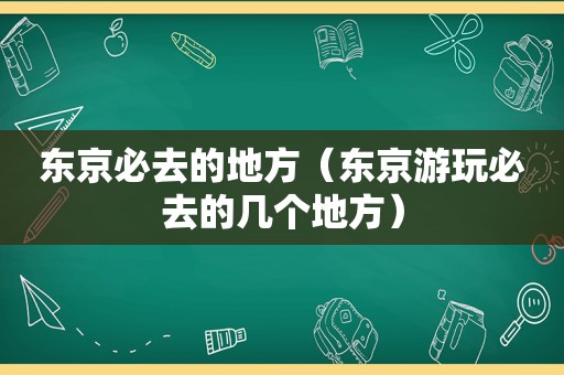 东京必去的地方（东京游玩必去的几个地方）