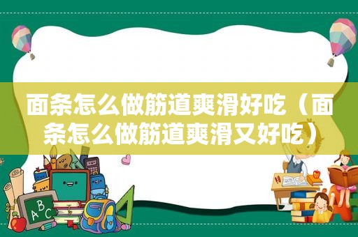 面条怎么做筋道爽滑好吃（面条怎么做筋道爽滑又好吃）