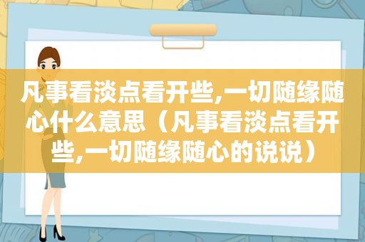 凡事看淡点看开些,一切随缘随心什么意思（凡事看淡点看开些,一切随缘随心的说说）