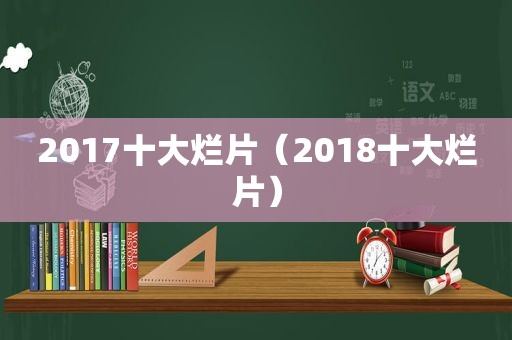 2017十大烂片（2018十大烂片）