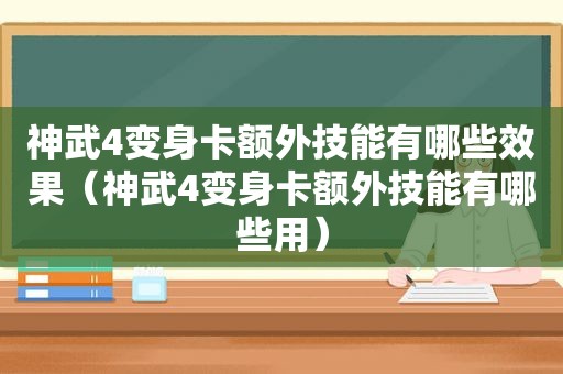 神武4变身卡额外技能有哪些效果（神武4变身卡额外技能有哪些用）