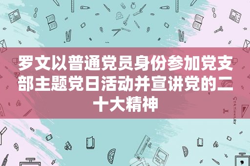 罗文以普通党员身份参加党支部主题党日活动并宣讲党的二十大精神