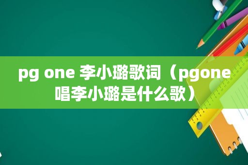 pg one 李小璐歌词（pgone唱李小璐是什么歌）