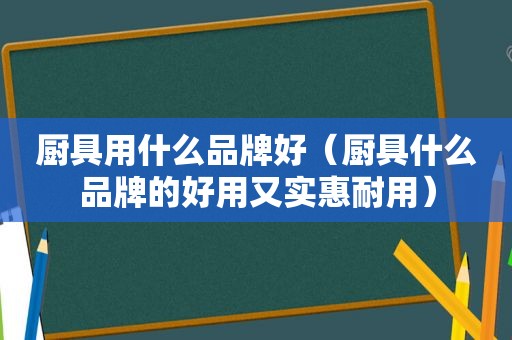 厨具用什么品牌好（厨具什么品牌的好用又实惠耐用）