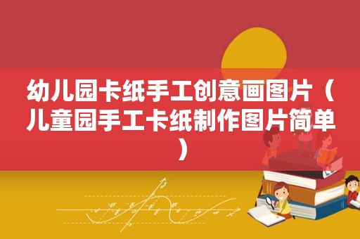 幼儿园卡纸手工创意画图片（儿童园手工卡纸制作图片简单）