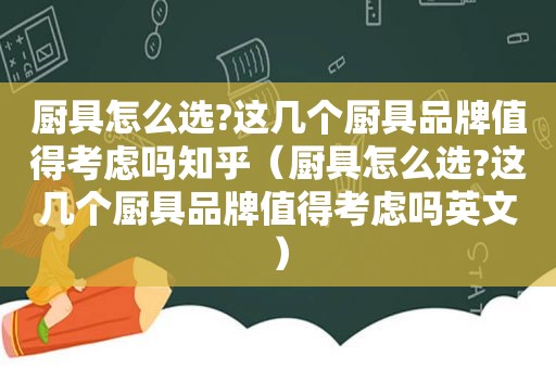 厨具怎么选?这几个厨具品牌值得考虑吗知乎（厨具怎么选?这几个厨具品牌值得考虑吗英文）