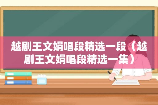 越剧王文娟唱段 *** 一段（越剧王文娟唱段 *** 一集）