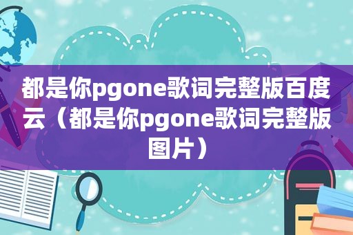 都是你pgone歌词完整版百度云（都是你pgone歌词完整版图片）