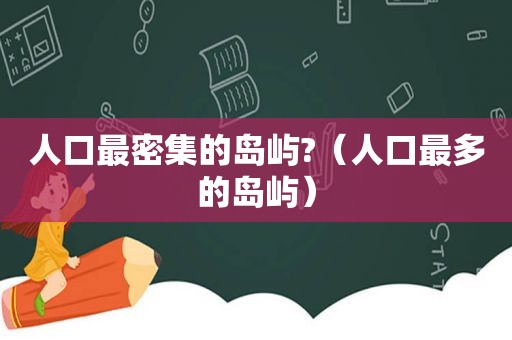 人口最密集的岛屿?（人口最多的岛屿）