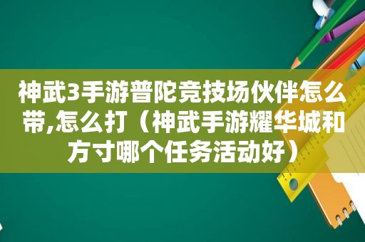 神武3手游普陀竞技场伙伴怎么带,怎么打（神武手游耀华城和方寸哪个任务活动好）