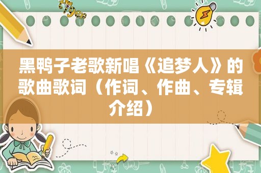 黑鸭子老歌新唱《追梦人》的歌曲歌词（作词、作曲、专辑介绍）