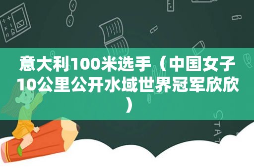 意大利100米选手（中国女子10公里公开水域世界冠军欣欣）