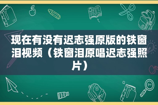 现在有没有迟志强原版的铁窗泪视频（铁窗泪原唱迟志强照片）