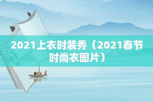 2021上衣时装秀（2021春节时尚衣图片）