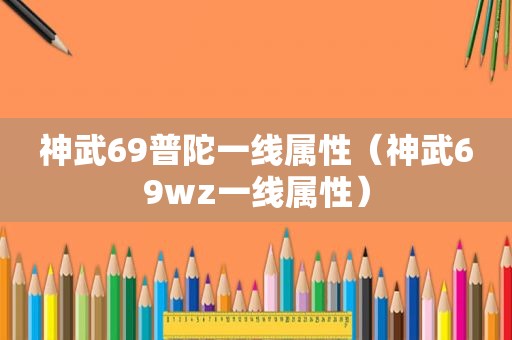 神武69普陀一线属性（神武69wz一线属性）