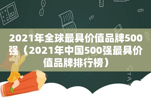 2021年全球最具价值品牌500强（2021年中国500强最具价值品牌排行榜）