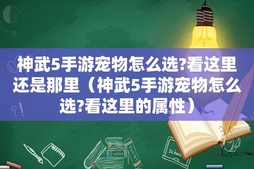 神武5手游宠物怎么选?看这里还是那里（神武5手游宠物怎么选?看这里的属性）