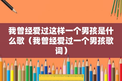 我曾经爱过这样一个男孩是什么歌（我曾经爱过一个男孩歌词）