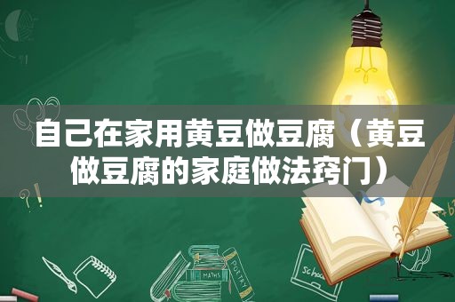 自己在家用黄豆做豆腐（黄豆做豆腐的家庭做法窍门）