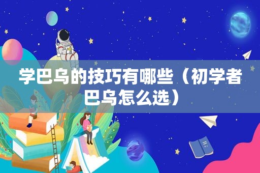 学巴乌的技巧有哪些（初学者巴乌怎么选）