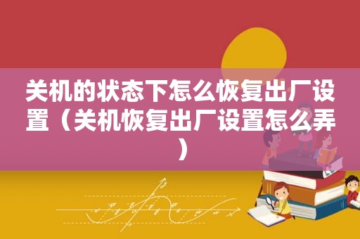 关机的状态下怎么恢复出厂设置（关机恢复出厂设置怎么弄）