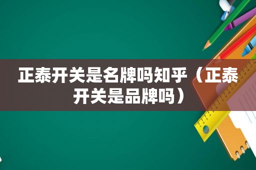 正泰开关是名牌吗知乎（正泰开关是品牌吗）