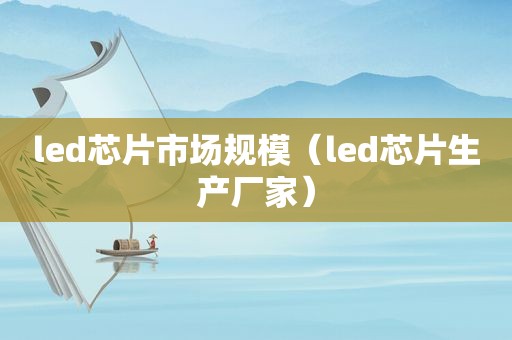 led芯片市场规模（led芯片生产厂家）