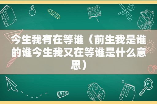 今生我有在等谁（前生我是谁的谁今生我又在等谁是什么意思）