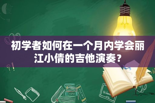 初学者如何在一个月内学会丽江小倩的吉他演奏？