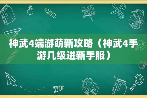 神武4端游萌新攻略（神武4手游几级进新手服）