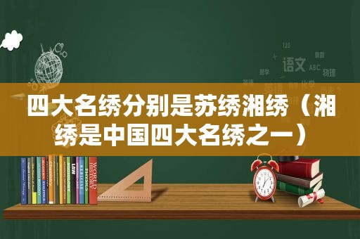 四大名绣分别是苏绣湘绣（湘绣是中国四大名绣之一）