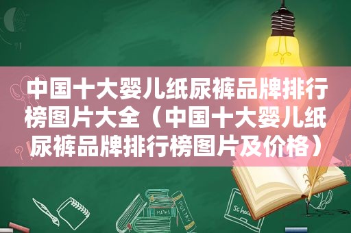 中国十大婴儿纸尿裤品牌排行榜图片大全（中国十大婴儿纸尿裤品牌排行榜图片及价格）