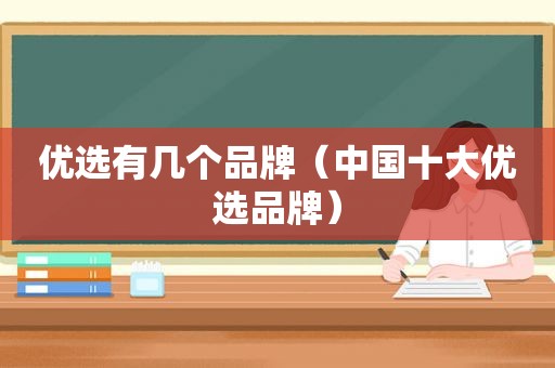 优选有几个品牌（中国十大优选品牌）