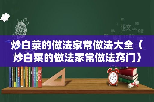 炒白菜的做法家常做法大全（炒白菜的做法家常做法窍门）