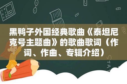 黑鸭子外国经典歌曲《泰坦尼克号主题曲》的歌曲歌词（作词、作曲、专辑介绍）