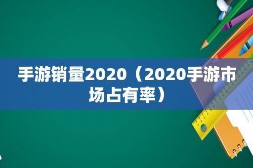 手游销量2020（2020手游市场占有率）