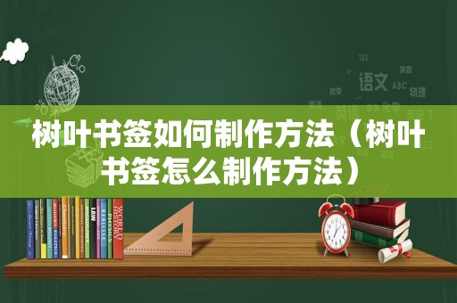 树叶书签如何制作方法（树叶书签怎么制作方法）