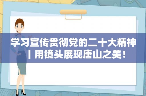 学习宣传贯彻党的二十大精神丨用镜头展现唐山之美！