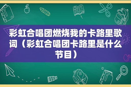 彩虹合唱团燃烧我的卡路里歌词（彩虹合唱团卡路里是什么节目）