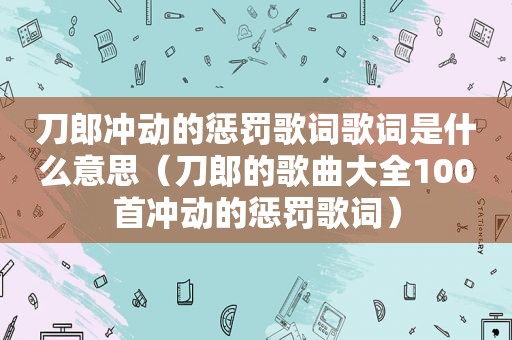 刀郎冲动的惩罚歌词歌词是什么意思（刀郎的歌曲大全100首冲动的惩罚歌词）