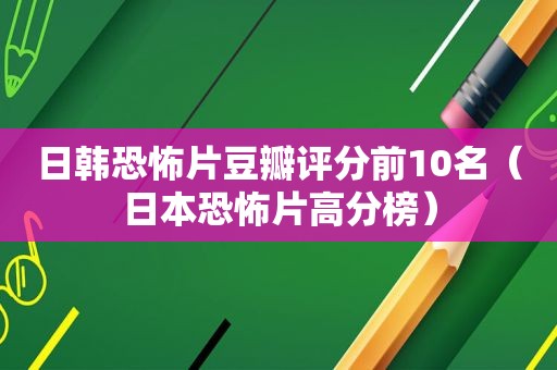 日韩恐怖片豆瓣评分前10名（日本恐怖片高分榜）