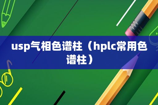 usp气相色谱柱（hplc常用色谱柱）